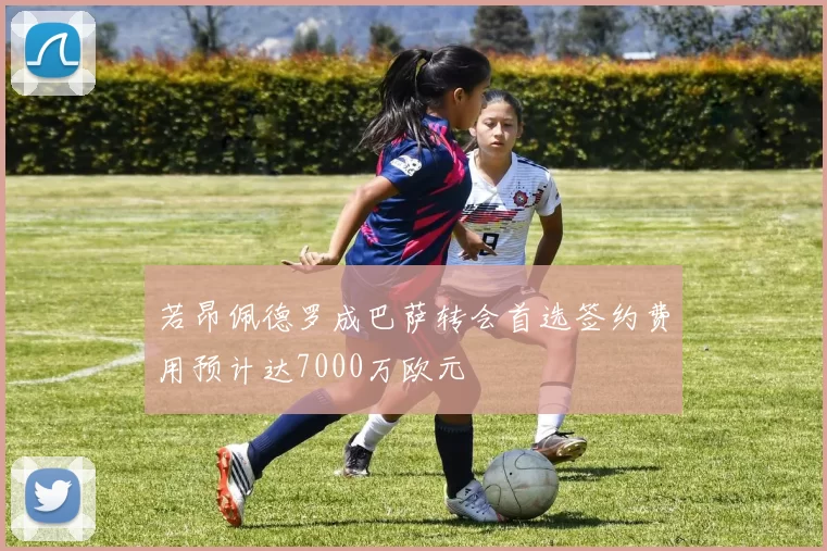 若昂佩德罗成巴萨转会首选签约费用预计达7000万欧元