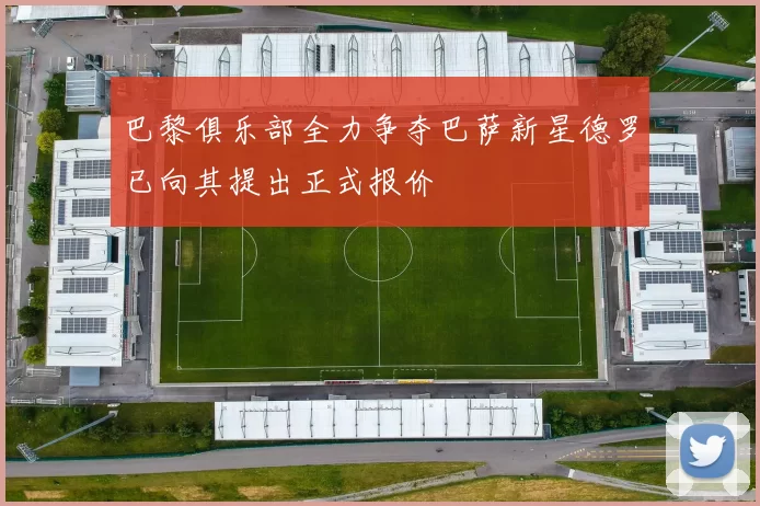 巴黎俱乐部全力争夺巴萨新星德罗已向其提出正式报价