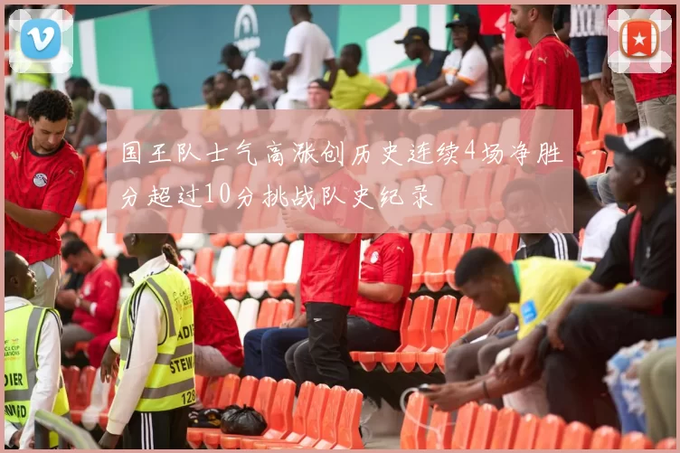 国王队士气高涨创历史连续4场净胜分超过10分挑战队史纪录
